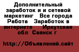 Дополнительный заработок и и сетевой маркетинг - Все города Работа » Заработок в интернете   . Иркутская обл.,Саянск г.